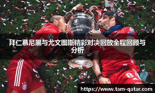 拜仁慕尼黑与尤文图斯精彩对决回放全程回顾与分析