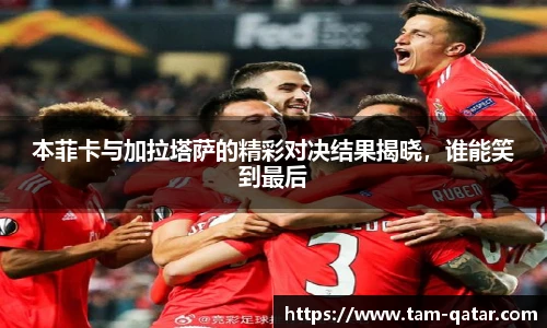 本菲卡与加拉塔萨的精彩对决结果揭晓，谁能笑到最后